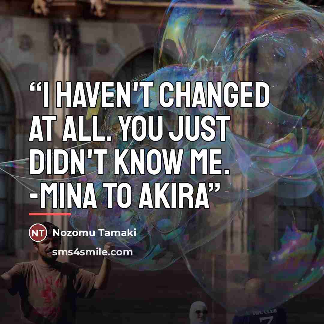 “i haven't changed at all. You just didn't know me. -Mina to Akira” quote by Nozomu Tamaki
