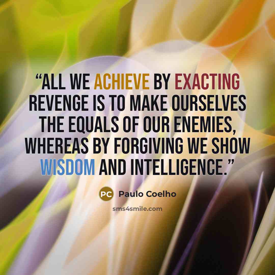 “All we achieve by exacting revenge is to make ourselves the equals of our enemies, whereas by forgiving we show wisdom and intelligence.” quote by Paulo Coelho