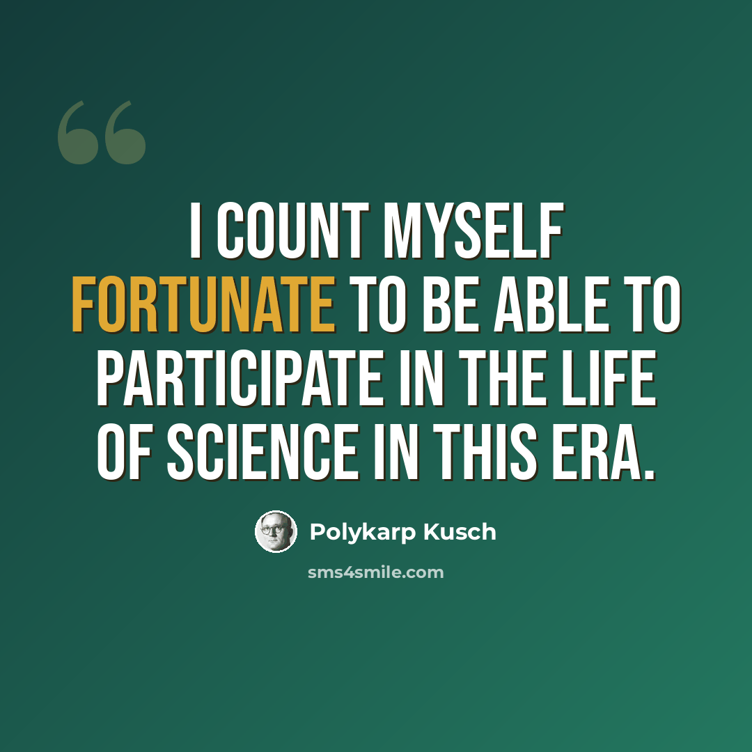 “I count myself fortunate to be able to participate in the life of science in this era.” quote by Polykarp Kusch