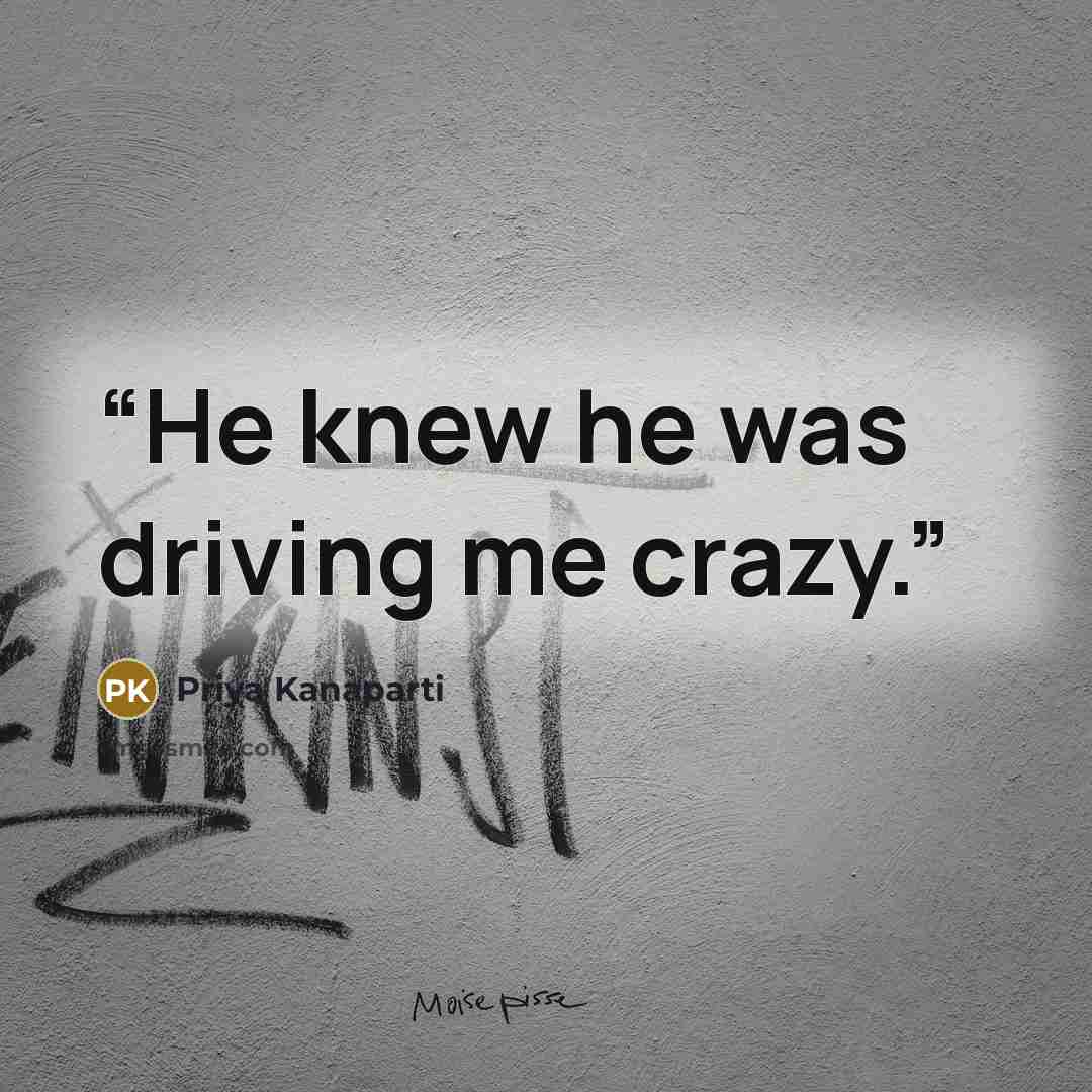 “He knew he was driving me crazy.” quote by Priya Kanaparti