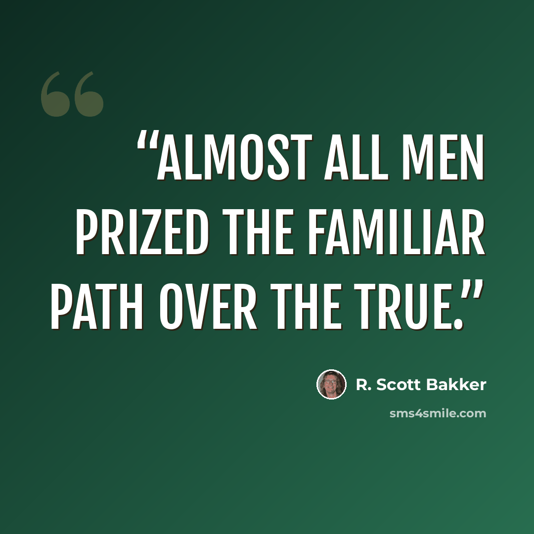 “Almost all men prized the familiar path over the true.” quote by R. Scott Bakker