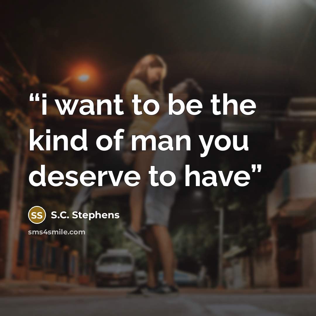 “i want to be the kind of man you deserve to have” quote by S.C. Stephens