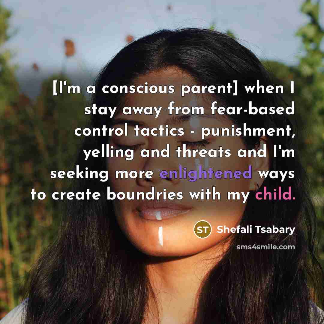 “[I'm a conscious parent] when I stay away from fear-based control tactics - punishment, yelling and threats and I'm seeking more enlightened ways to create boundries with my child.” quote by Shefali Tsabary