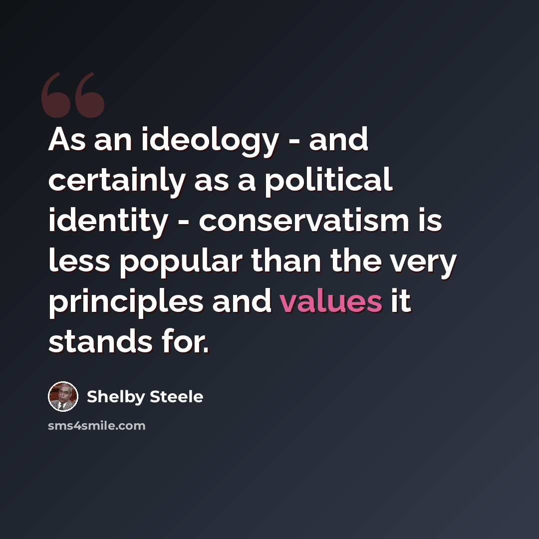 “As an ideology - and certainly as a political identity - conservatism is less popular than the very principles and values it stands for.” quote by Shelby Steele