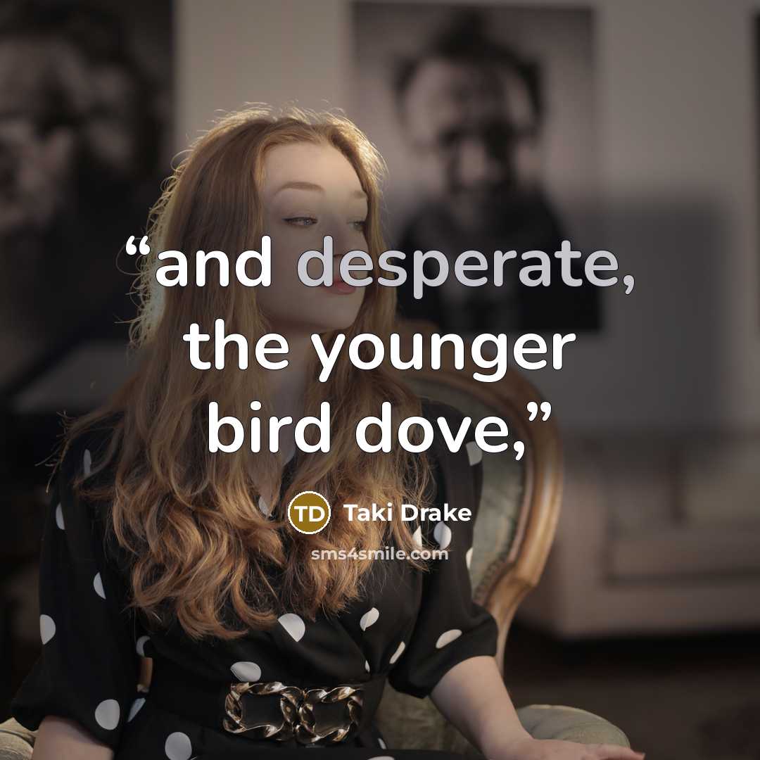 “and desperate, the younger bird dove,” quote by Taki Drake