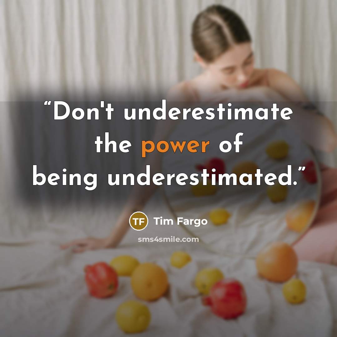 “Don't underestimate the power of being underestimated.” quote by Tim Fargo