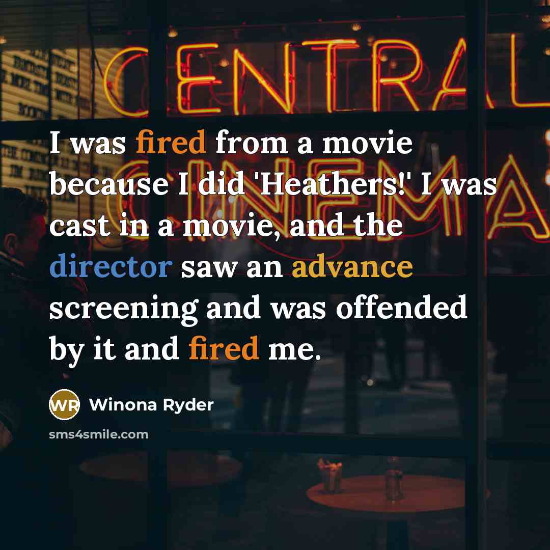 “I was fired from a movie because I did 'Heathers!' I was cast in a movie, and the director saw an advance screening and was offended by it and fired me.” quote by Winona Ryder