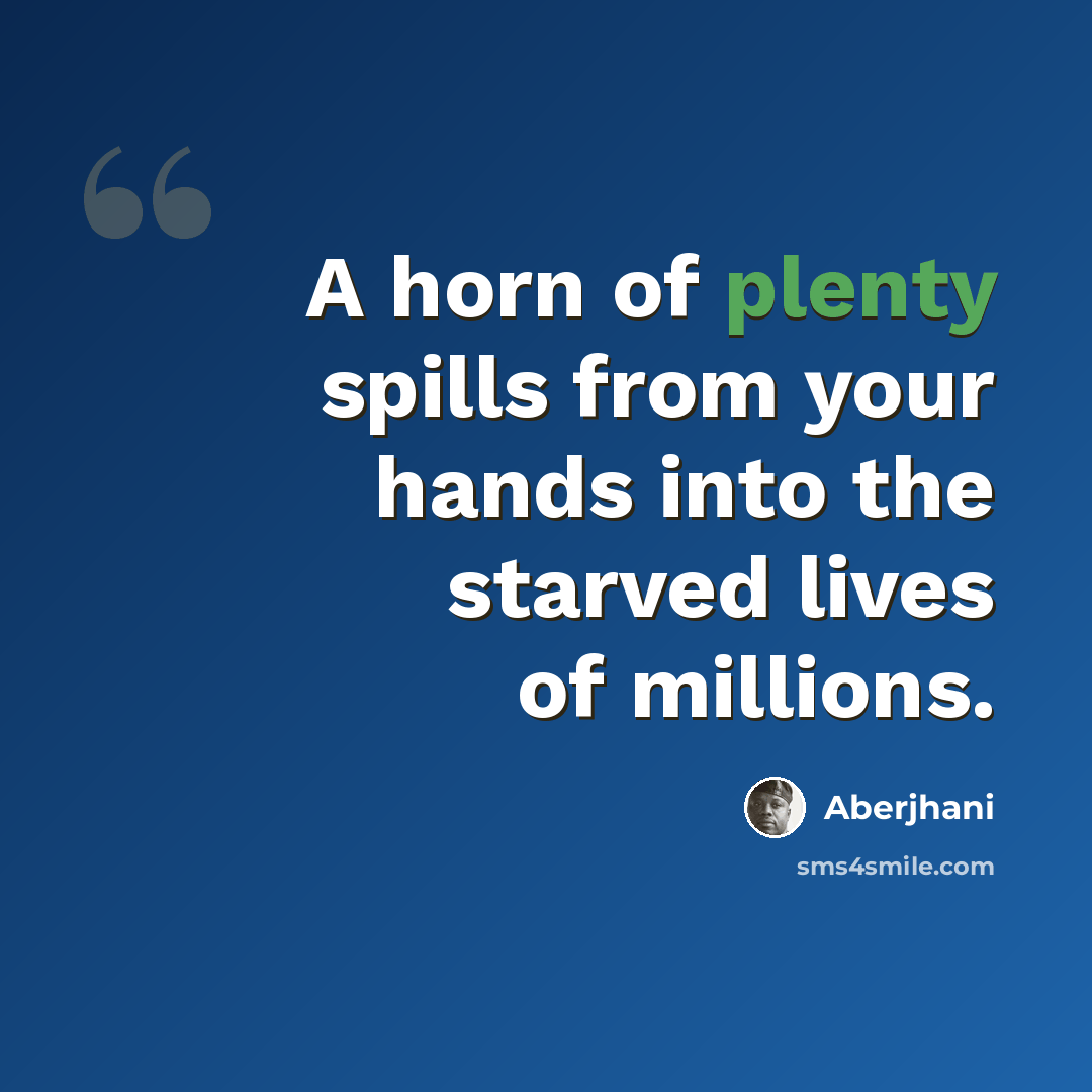 “A horn of plenty spills from your hands into the starved lives of millions.” quote by Aberjhani