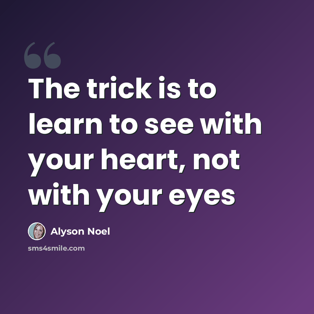 “The trick is to learn to see with your heart, not with your eyes” quote by Alyson Noel