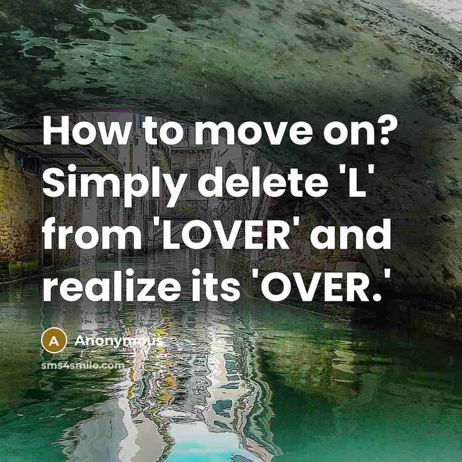 “How to move on? Simply delete 'L' from 'LOVER' and realize its 'OVER.'” quote by Anonymous