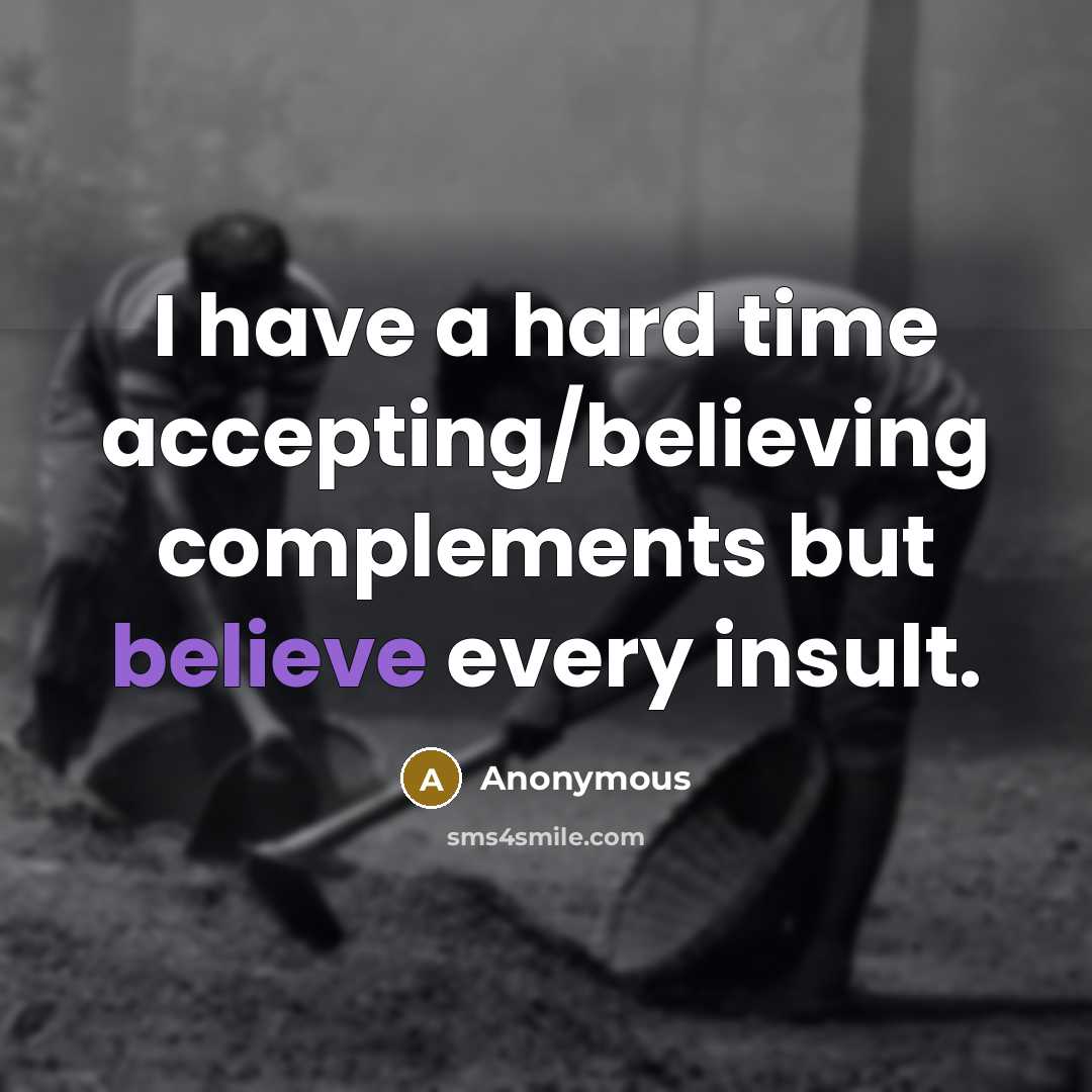 “I have a hard time accepting/believing complements but believe every insult.” quote by Anonymous