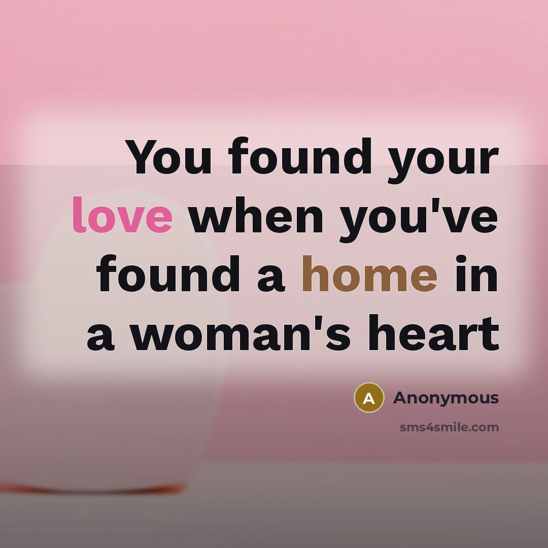 “You found your love when you've found a home in a woman's heart” quote by Anonymous