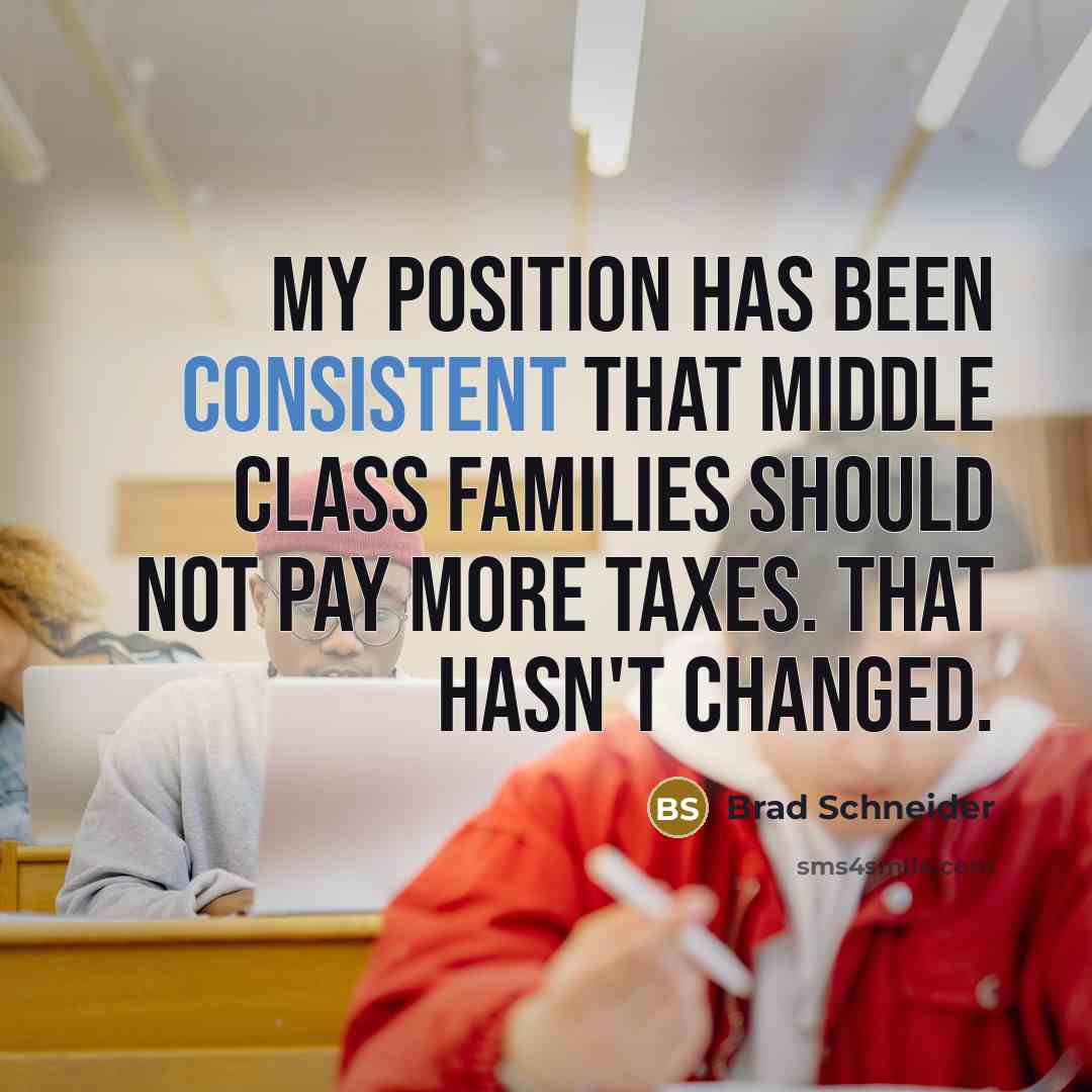 “My position has been consistent that middle class families should not pay more taxes. That hasn't changed.” quote by Brad Schneider
