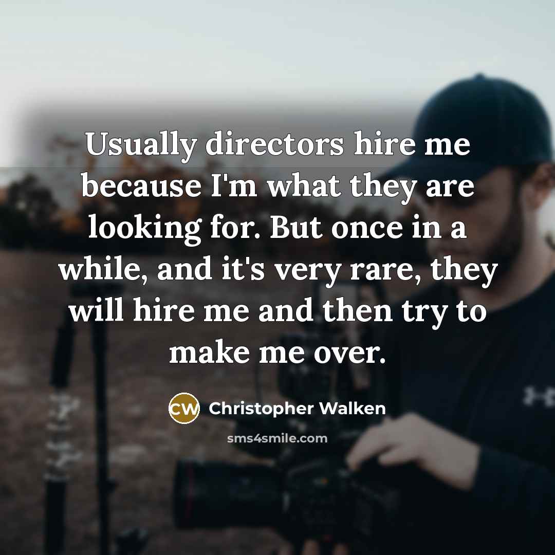 “Usually directors hire me because I'm what they are looking for. But once in a while, and it's very rare, they will hire me and then try to make me over.” quote by Christopher Walken