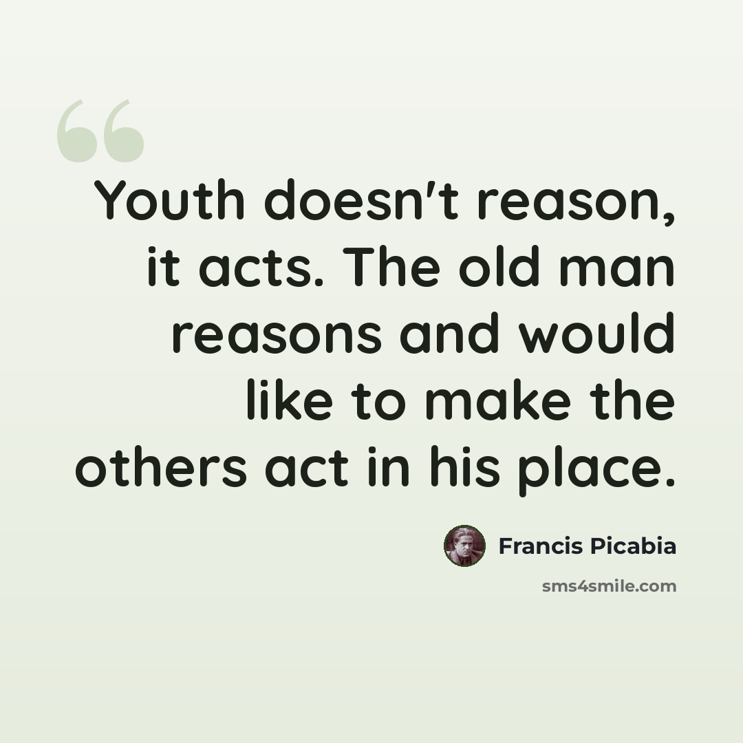 “Youth doesn't reason, it acts. The old man reasons and would like to make the others act in his place.” quote by Francis Picabia