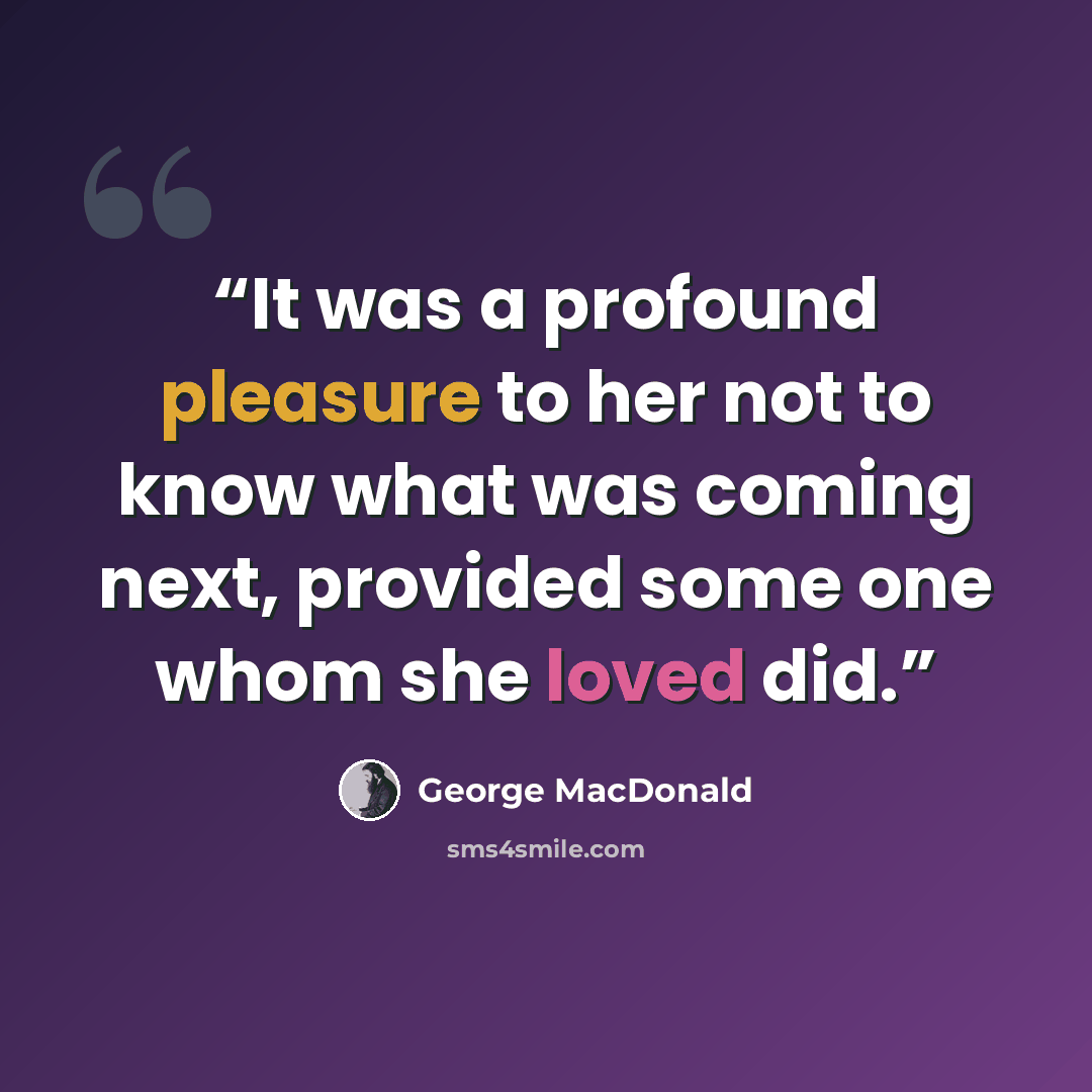 “It was a profound pleasure to her not to know what was coming next, provided some one whom she loved did.” quote by George MacDonald