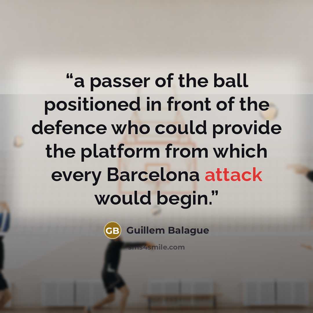 “a passer of the ball positioned in front of the defence who could provide the platform from which every Barcelona attack would begin.” quote by Guillem Balague