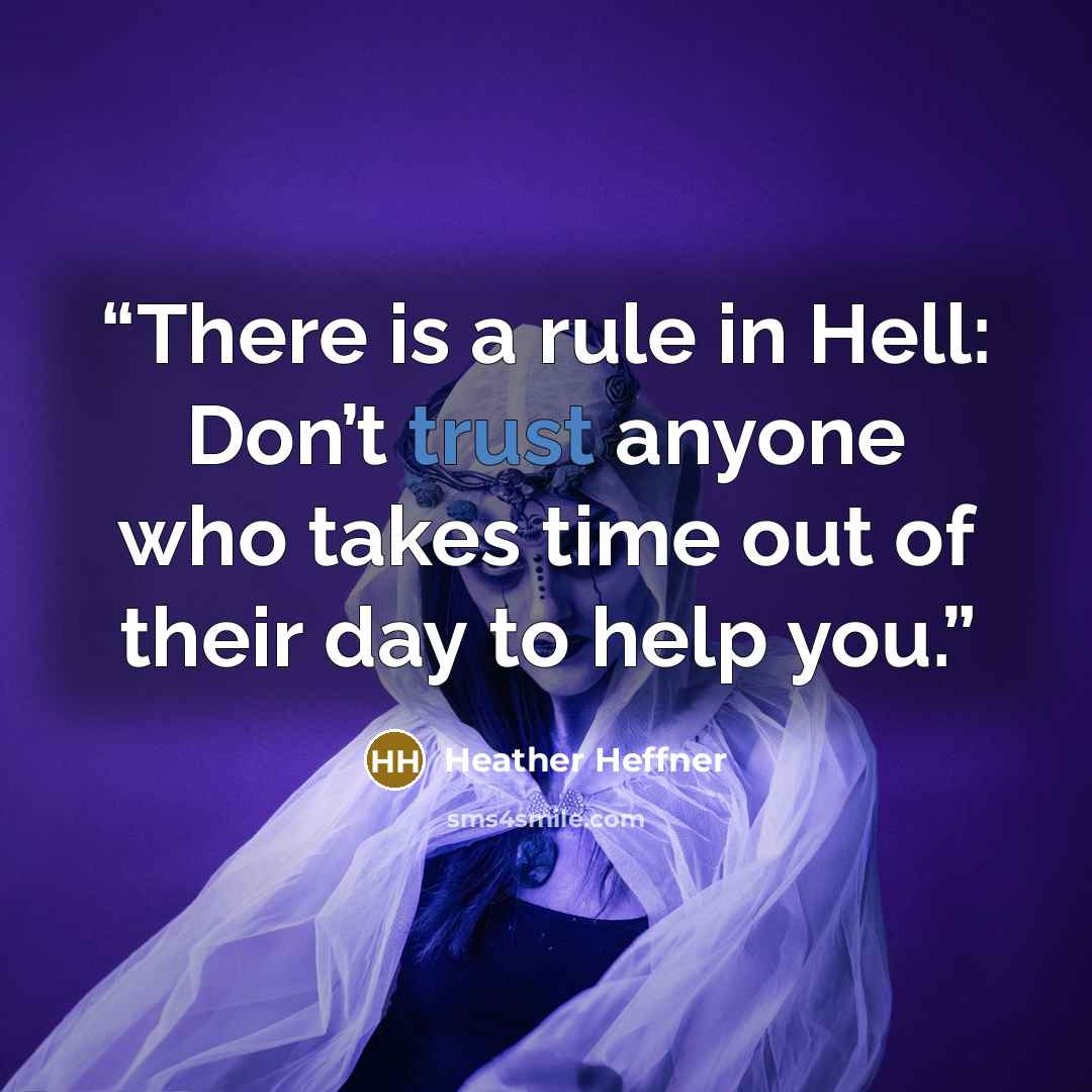 “There is a rule in Hell: Don’t trust anyone who takes time out of their day to help you.” quote by Heather Heffner