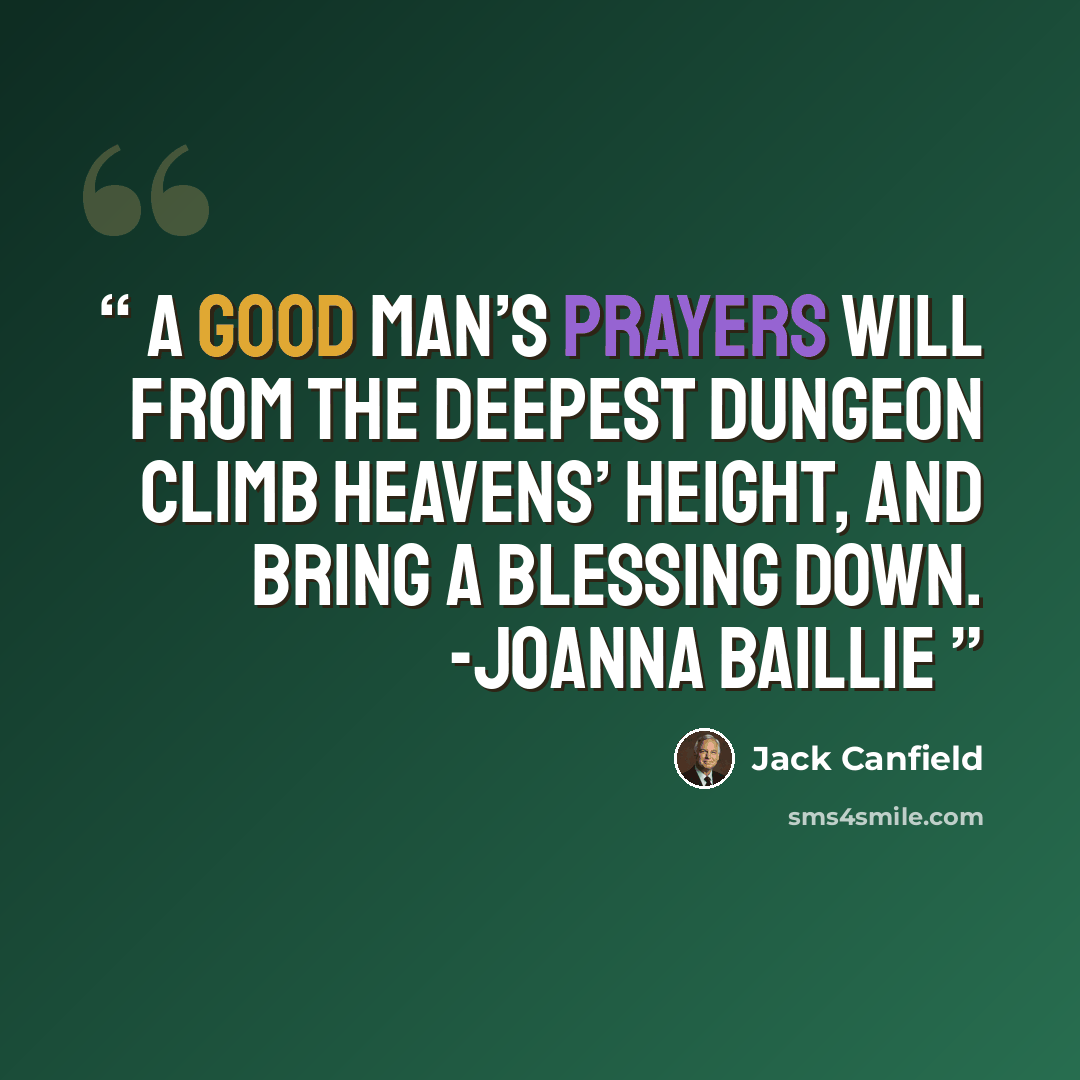 “A good man’s prayers will from the deepest dungeon climb heavens’ height, and bring a blessing down. -Joanna Baillie” quote by Jack Canfield