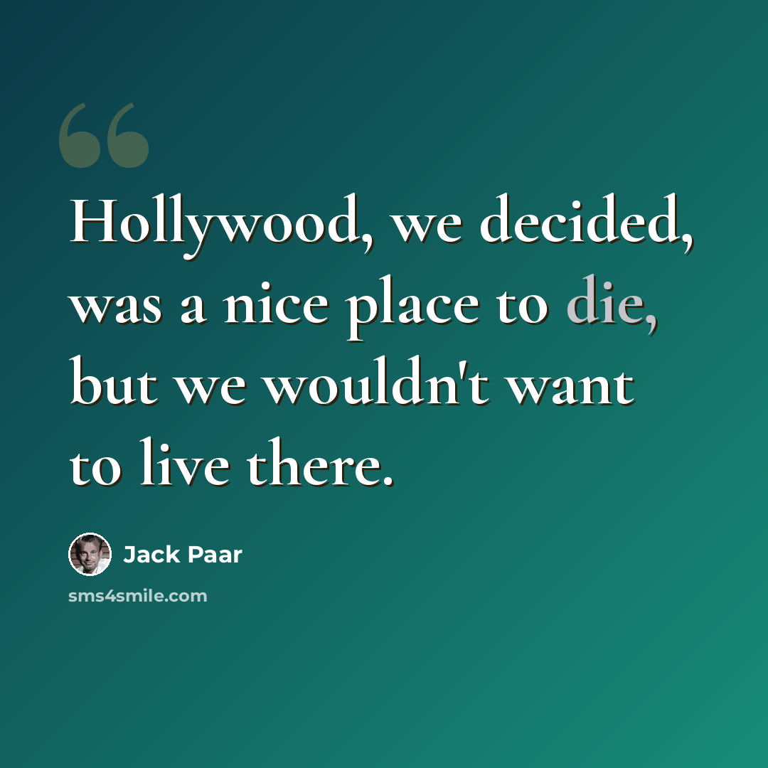 “Hollywood, we decided, was a nice place to die, but we wouldn't want to live there.” quote by Jack Paar