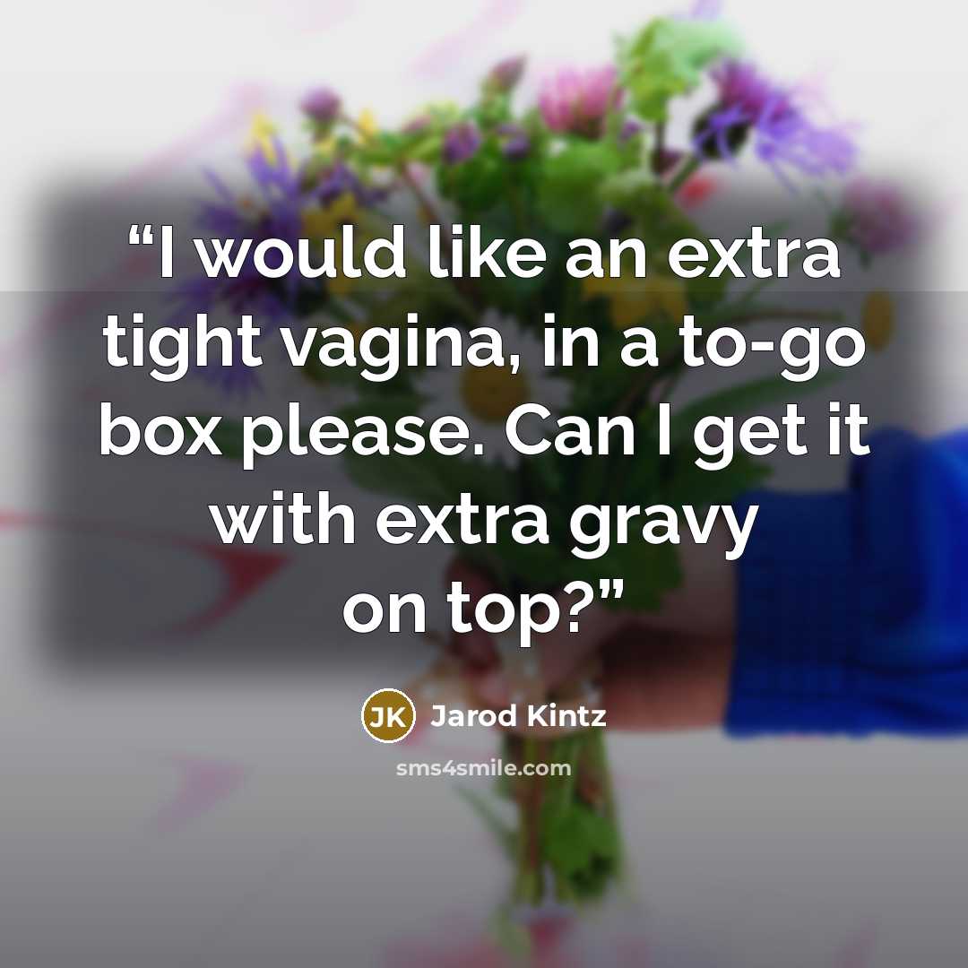 “I would like an extra tight vagina, in a to-go box please. Can I get it with extra gravy on top?” quote by Jarod Kintz