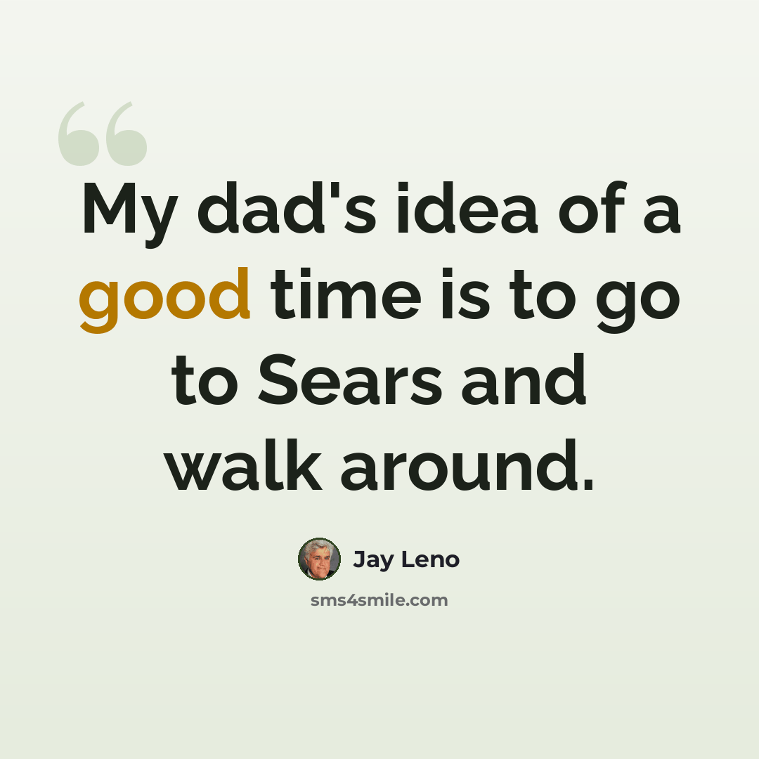 “My dad's idea of a good time is to go to Sears and walk around.” quote by Jay Leno