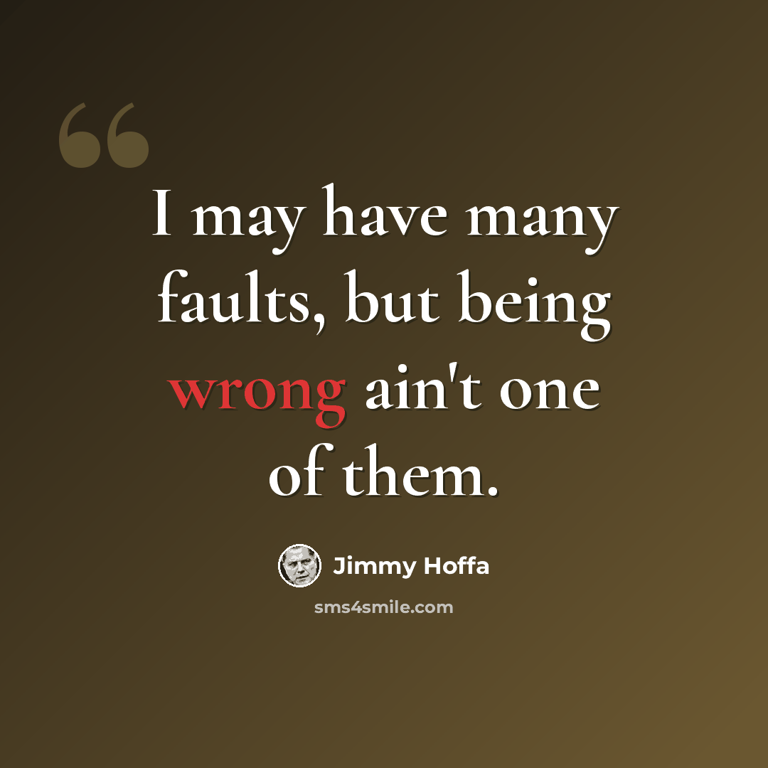 “I may have many faults, but being wrong ain't one of them.” quote by Jimmy Hoffa