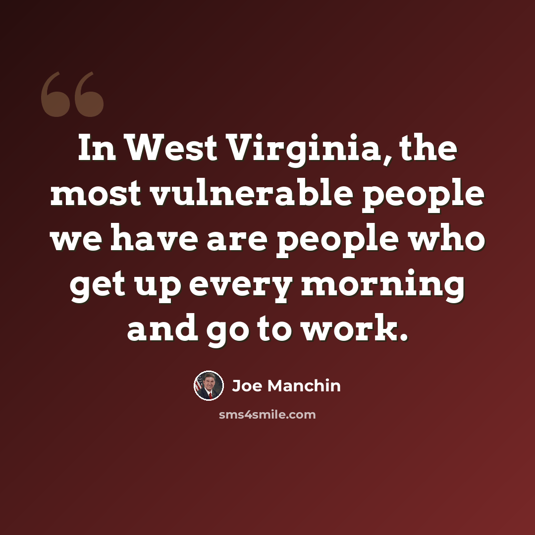 “In West Virginia, the most vulnerable people we have are people who get up every morning and go to work.” quote by Joe Manchin