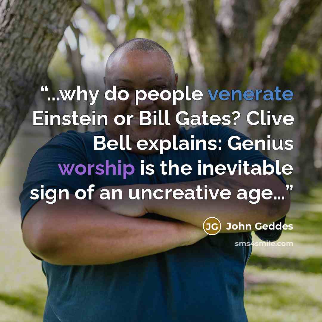 “...why do people venerate Einstein or Bill Gates? Clive Bell explains: Genius worship is the inevitable sign of an uncreative age…” quote by John Geddes