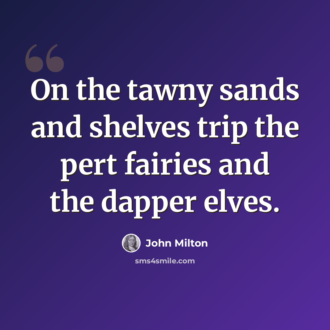 “On the tawny sands and shelves trip the pert fairies and the dapper elves.” quote by John Milton