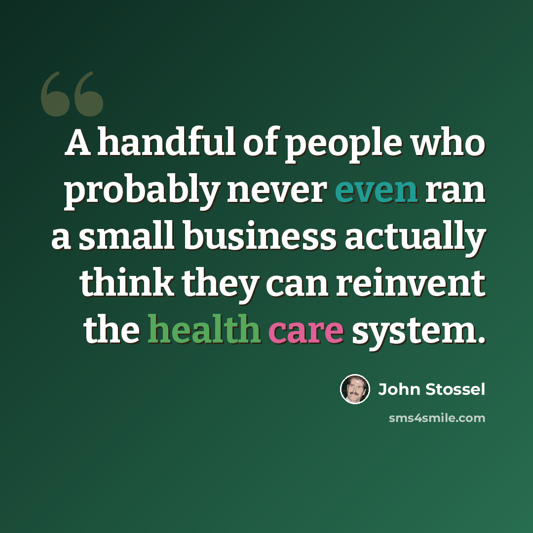 “A handful of people who probably never even ran a small business actually think they can reinvent the health care system.” quote by John Stossel