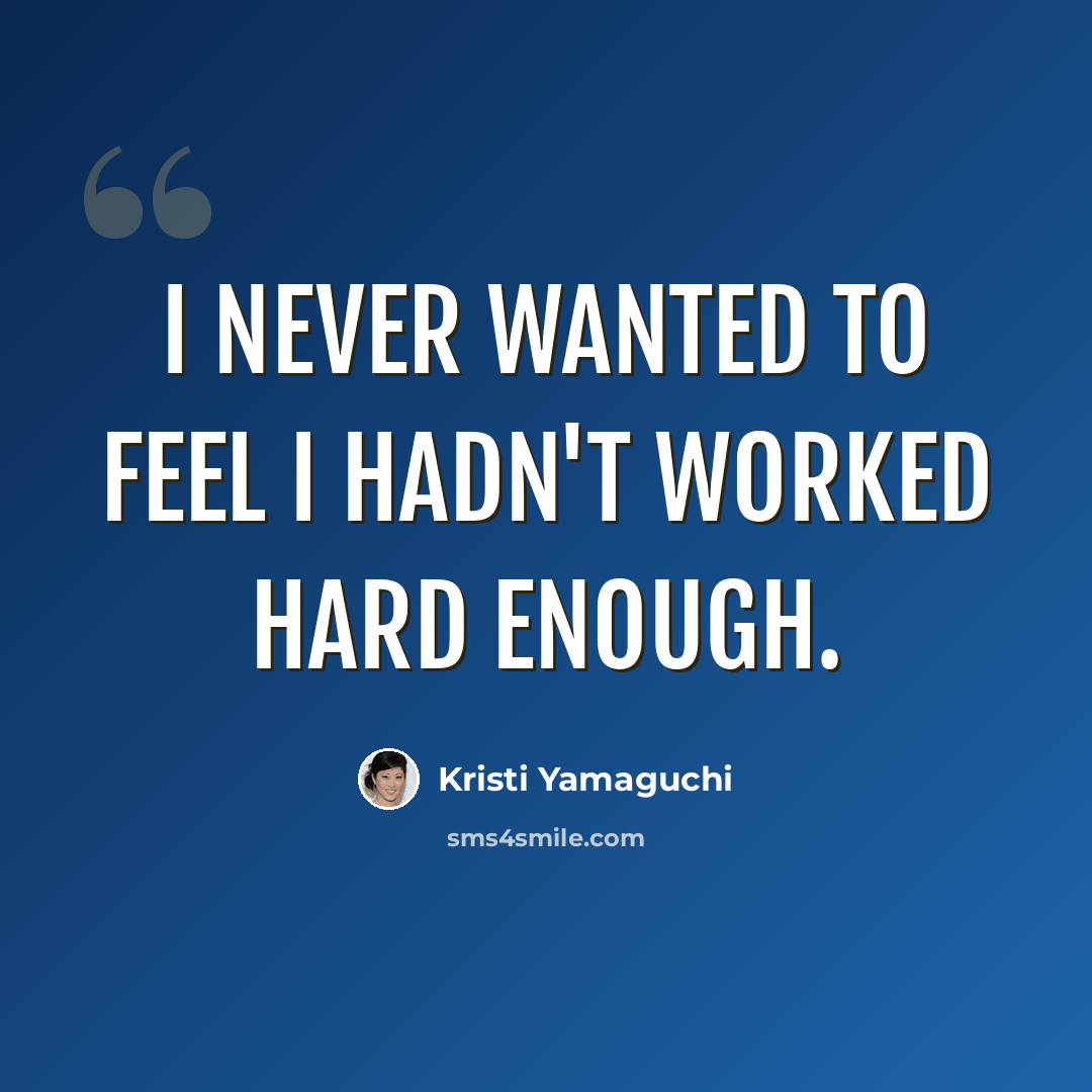 “I never wanted to feel I hadn't worked hard enough.” quote by Kristi Yamaguchi