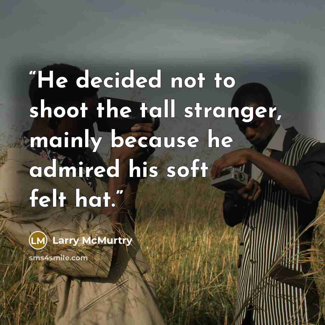 “He decided not to shoot the tall stranger, mainly because he admired his soft felt hat.” quote by Larry McMurtry