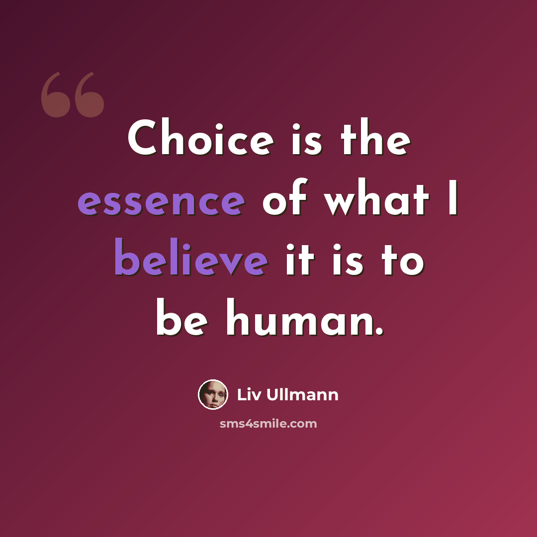 “Choice is the essence of what I believe it is to be human.” quote by Liv Ullmann