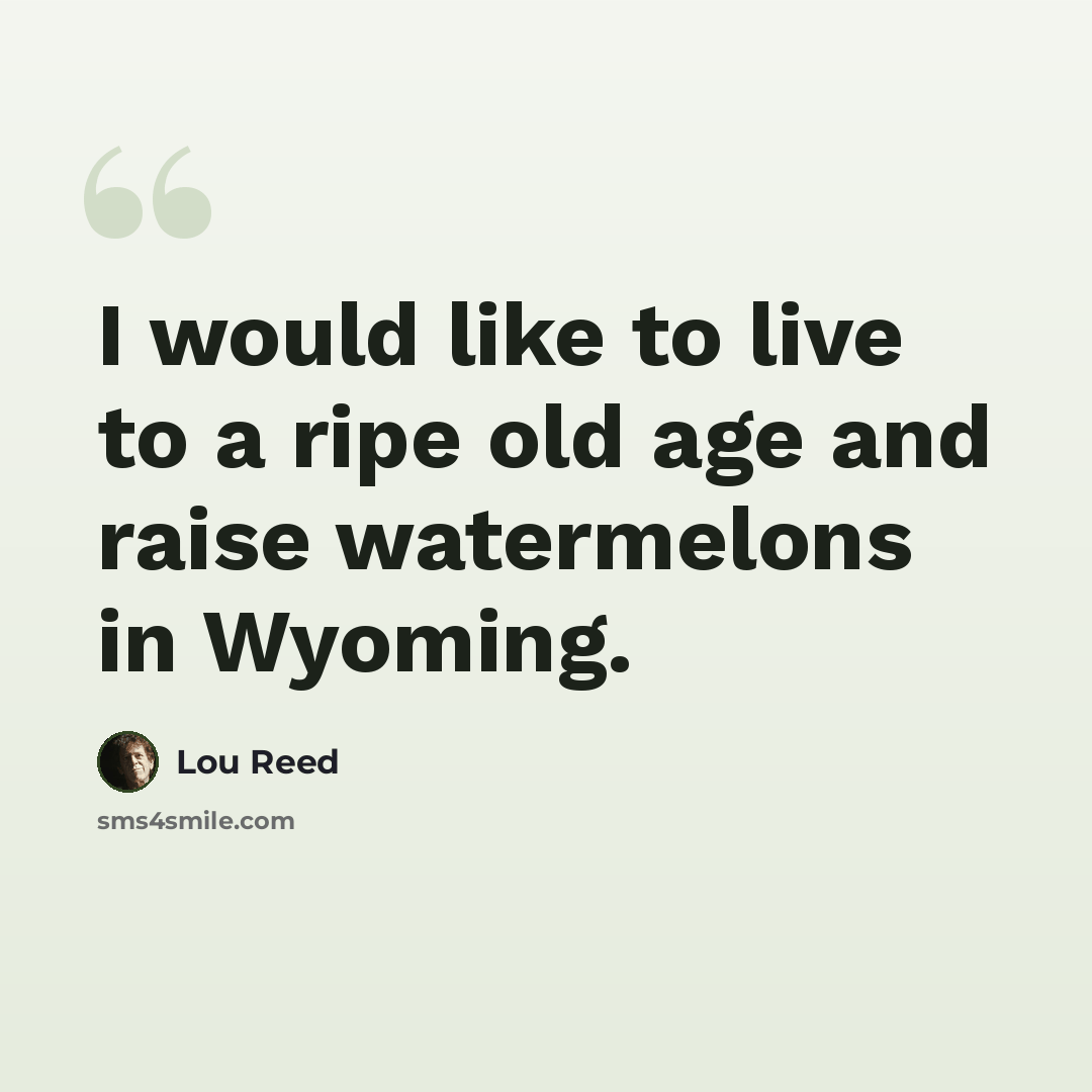 “I would like to live to a ripe old age and raise watermelons in Wyoming.” quote by Lou Reed