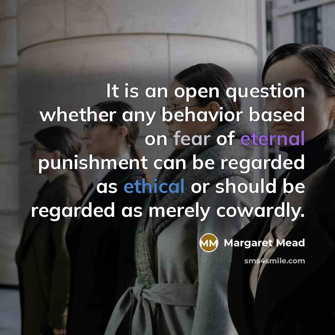“It is an open question whether any behavior based on fear of eternal punishment can be regarded as ethical or should be regarded as merely cowardly.” quote by Margaret Mead