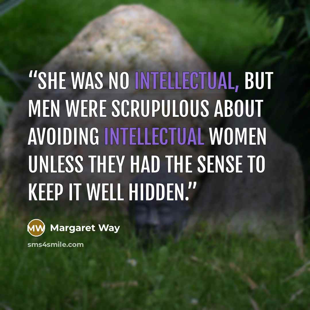 “She was no intellectual, but men were scrupulous about avoiding intellectual women unless they had the sense to keep it well hidden.” quote by Margaret Way