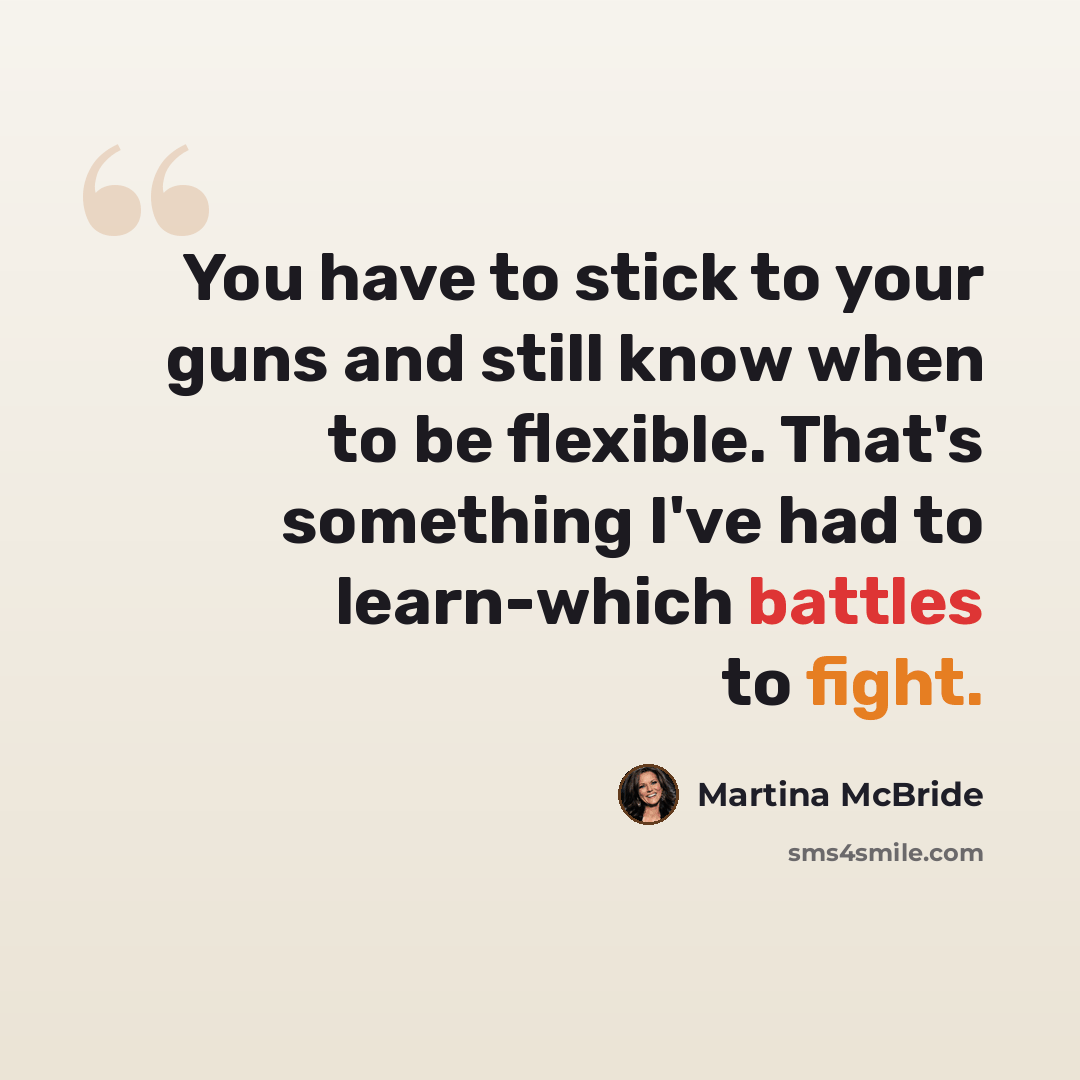 “You have to stick to your guns and still know when to be flexible. That's something I've had to learn-which battles to fight.” quote by Martina McBride