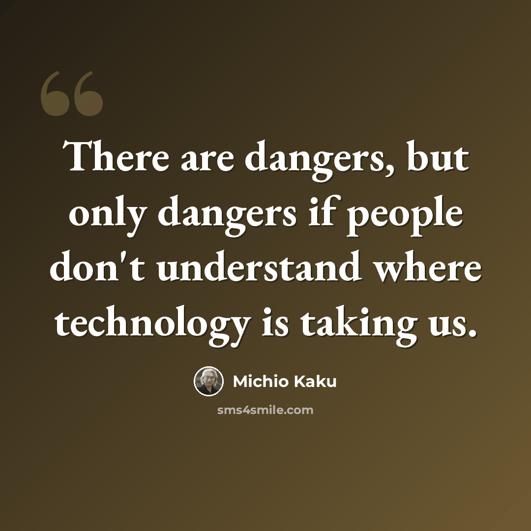“There are dangers, but only dangers if people don't understand where technology is taking us.” quote by Michio Kaku