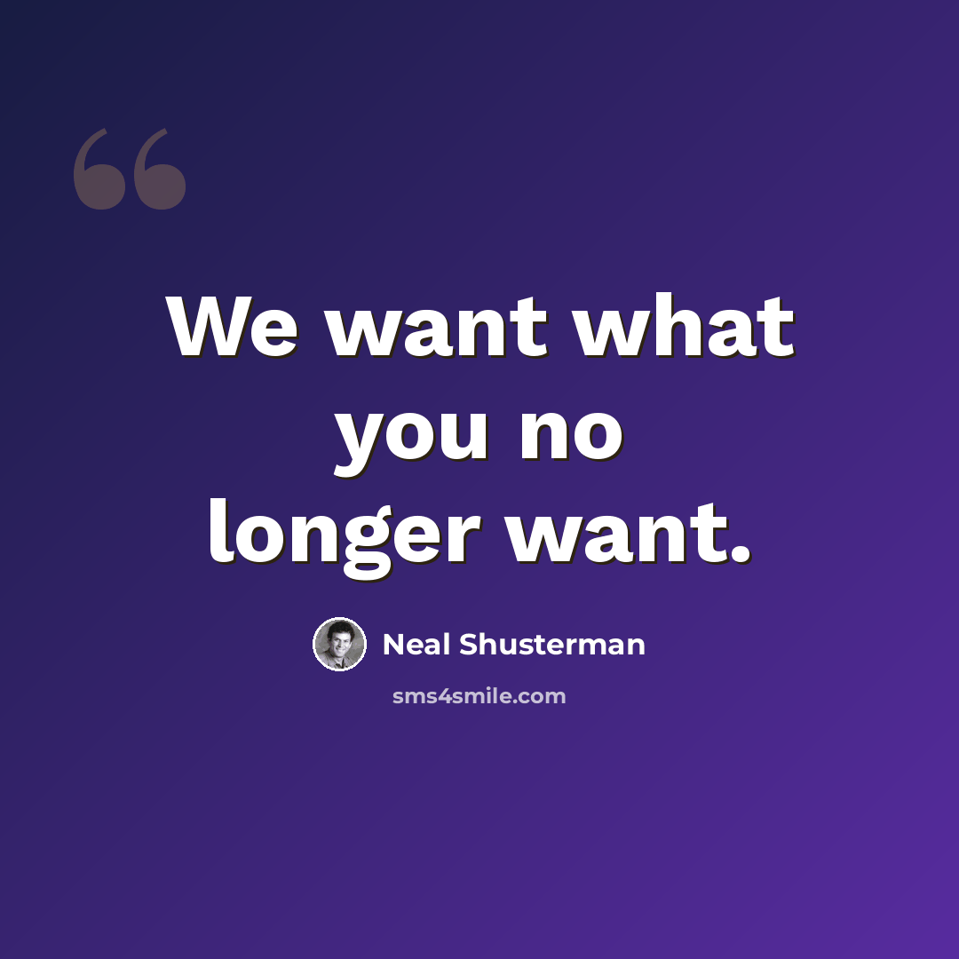 “We want what you no longer want.” quote by Neal Shusterman