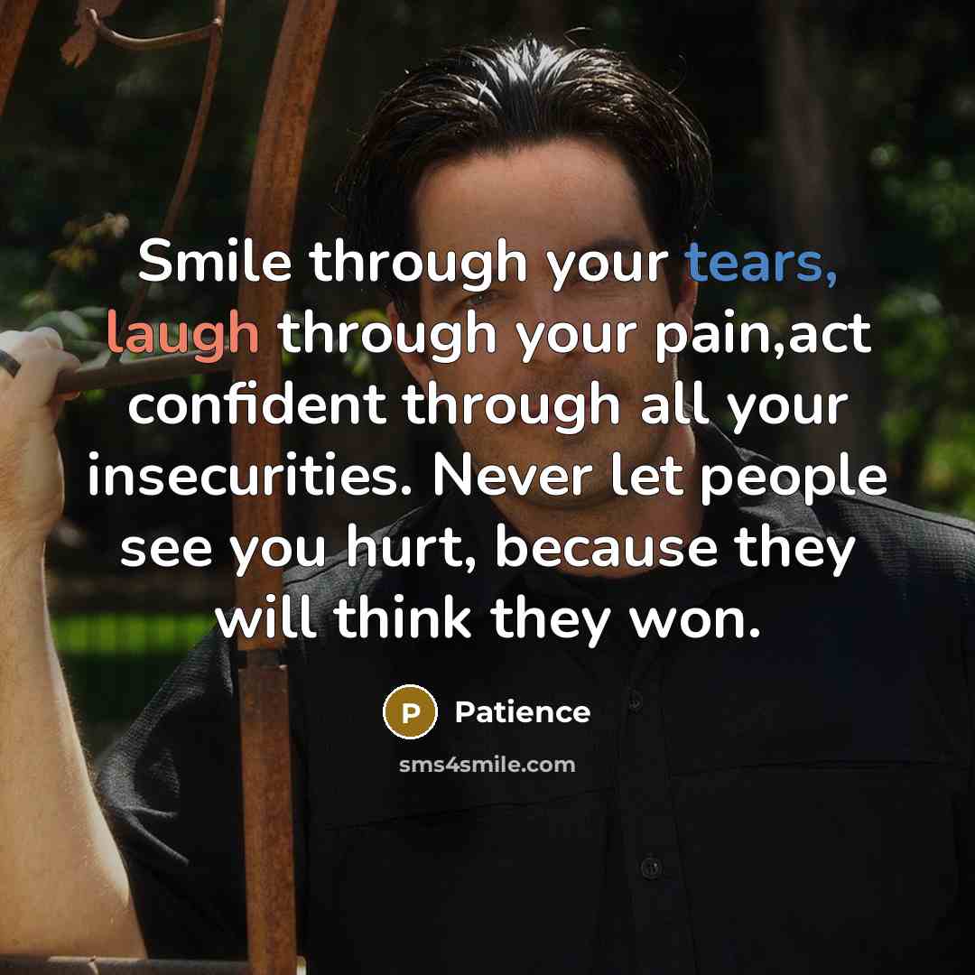 “Smile through your tears, laugh through your pain,act confident through all your insecurities. Never let people see you hurt, because they will think they won.” quote by Patience