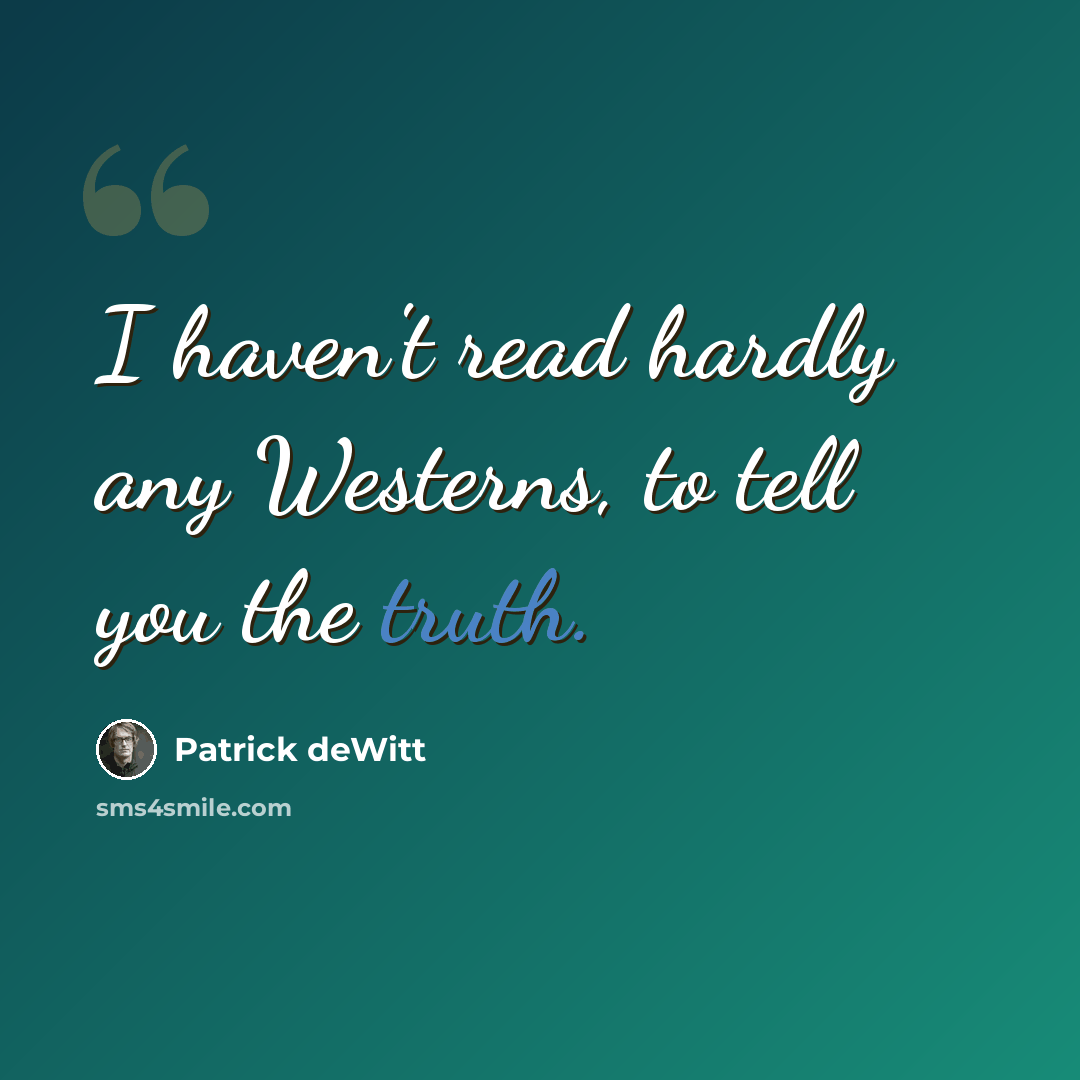 “I haven't read hardly any Westerns, to tell you the truth.” quote by Patrick deWitt