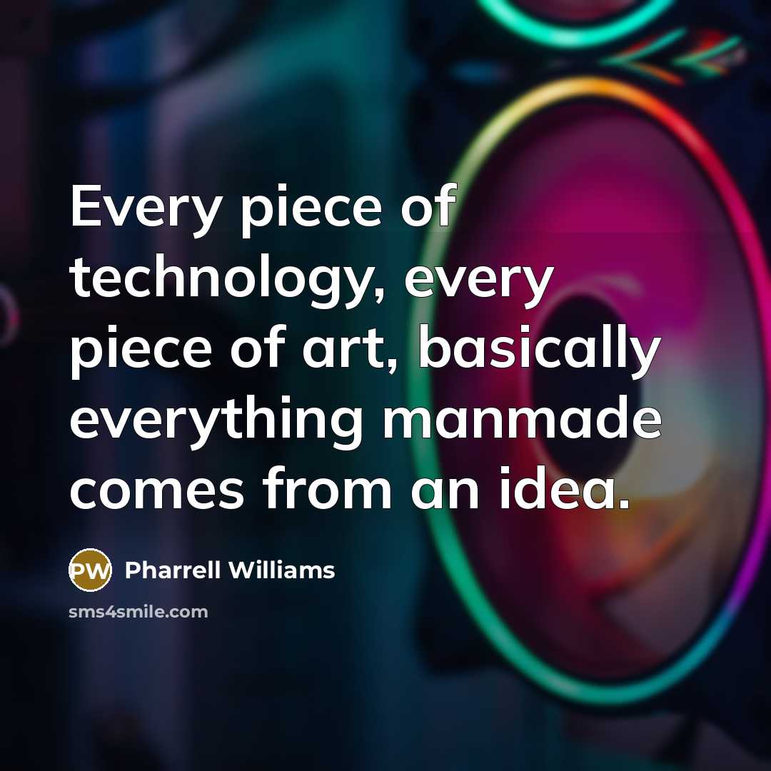 “Every piece of technology, every piece of art, basically everything manmade comes from an idea.” quote by Pharrell Williams