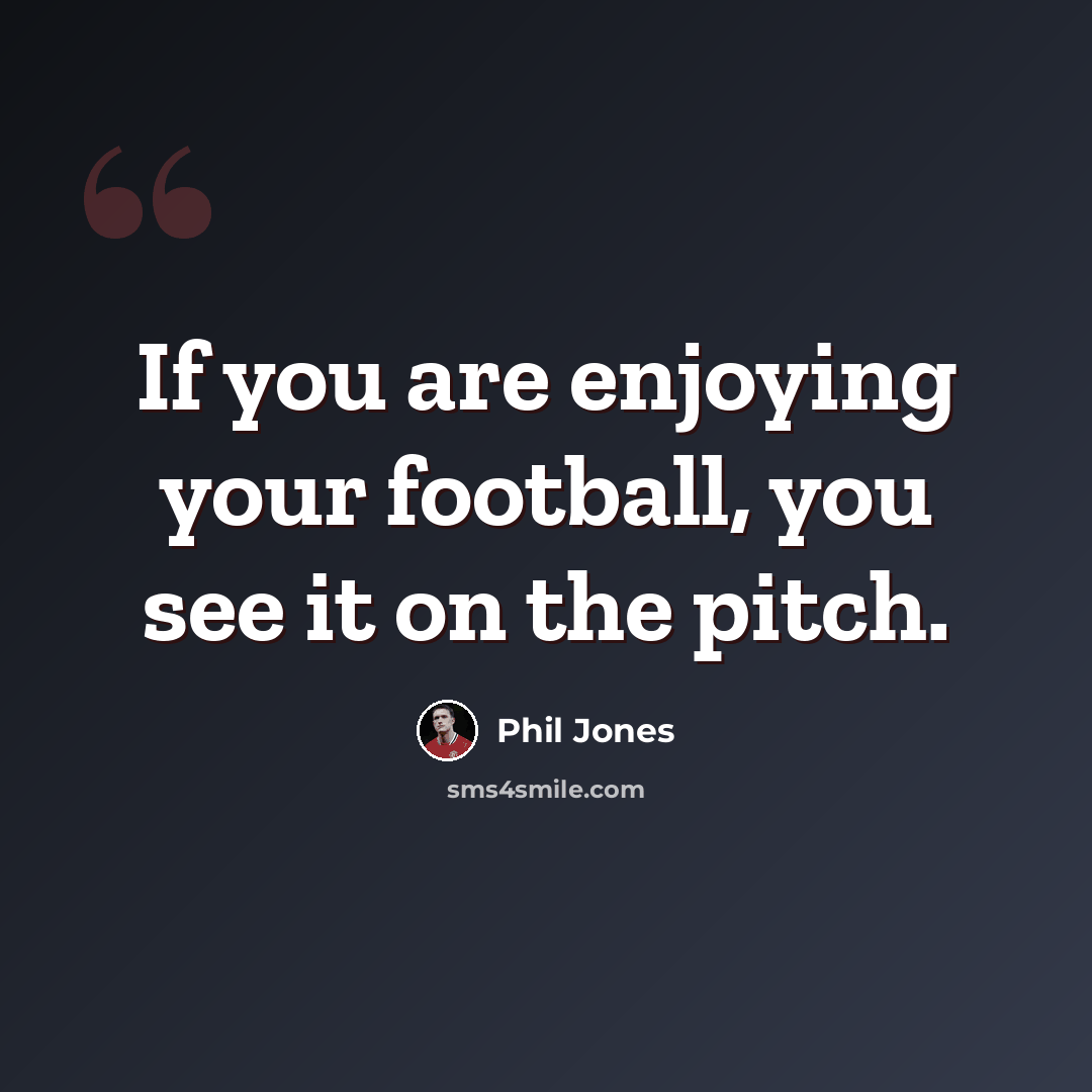“If you are enjoying your football, you see it on the pitch.” quote by Phil Jones