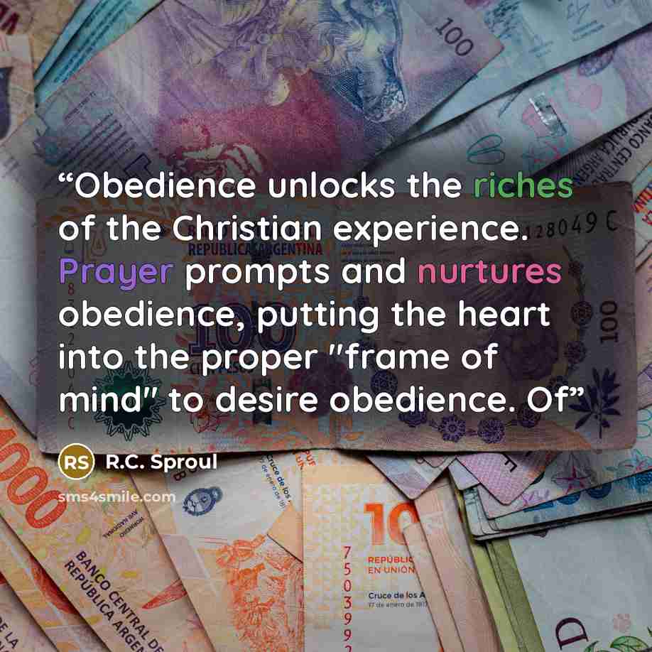 “Obedience unlocks the riches of the Christian experience. Prayer prompts and nurtures obedience, putting the heart into the proper "frame of mind" to desire obedience. Of” quote by R.C. Sproul