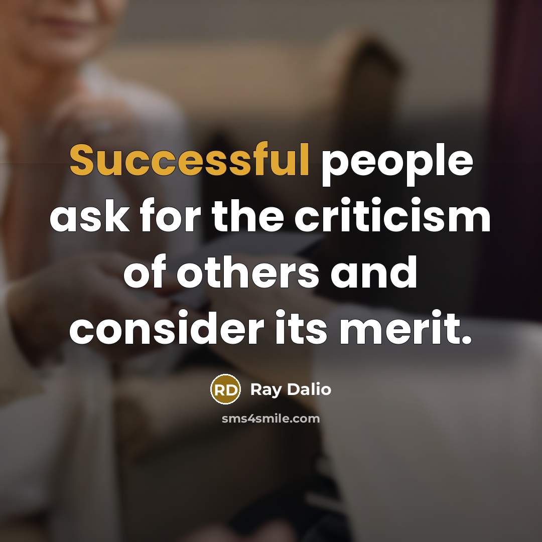 “Successful people ask for the criticism of others and consider its merit.” quote by Ray Dalio