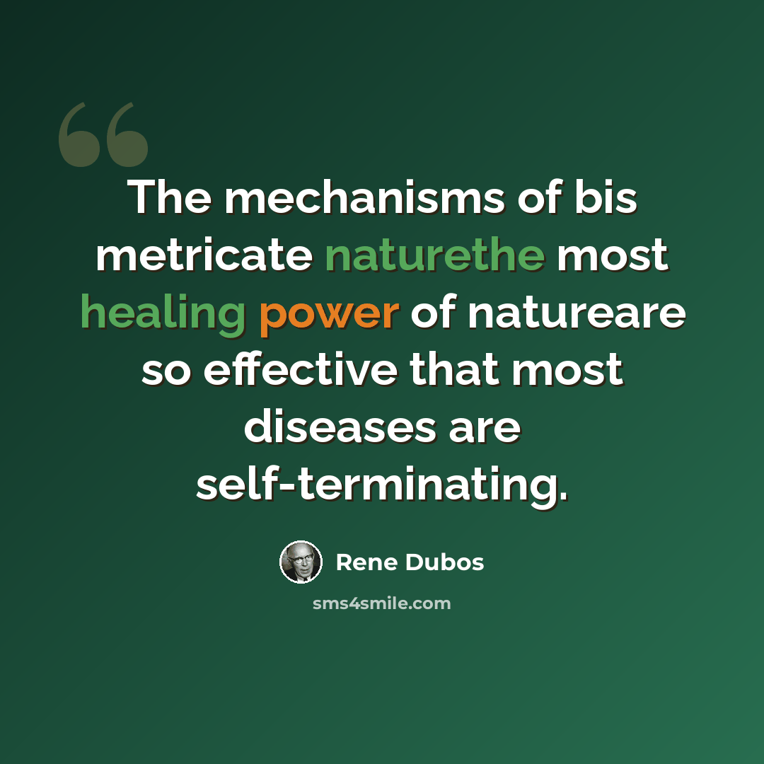 “The mechanisms of bis metricate naturethe most healing power of natureare so effective that most diseases are self-terminating.” quote by René Dubos