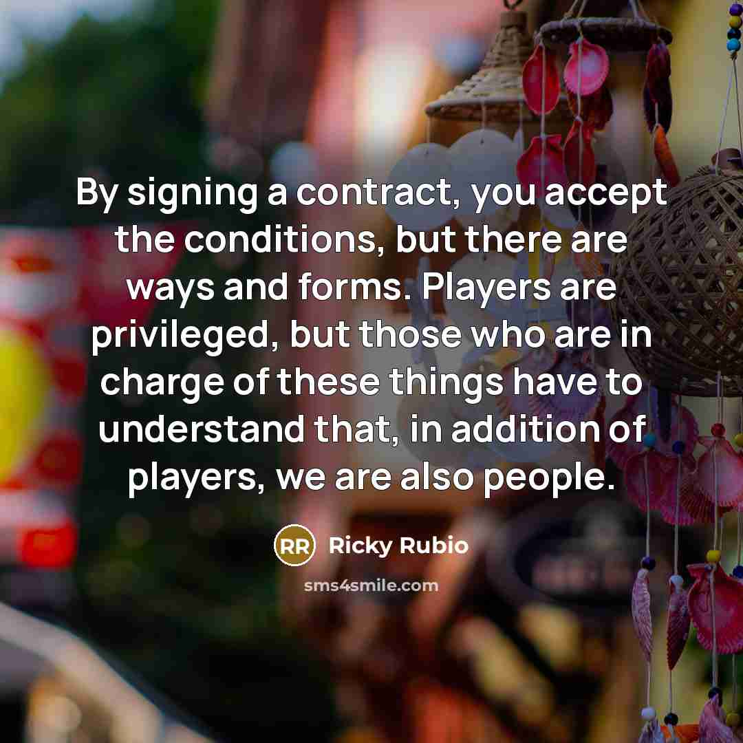 “By signing a contract, you accept the conditions, but there are ways and forms. Players are privileged, but those who are in charge of these things have to understand that, in addition of players, we are also people.” quote by Ricky Rubio