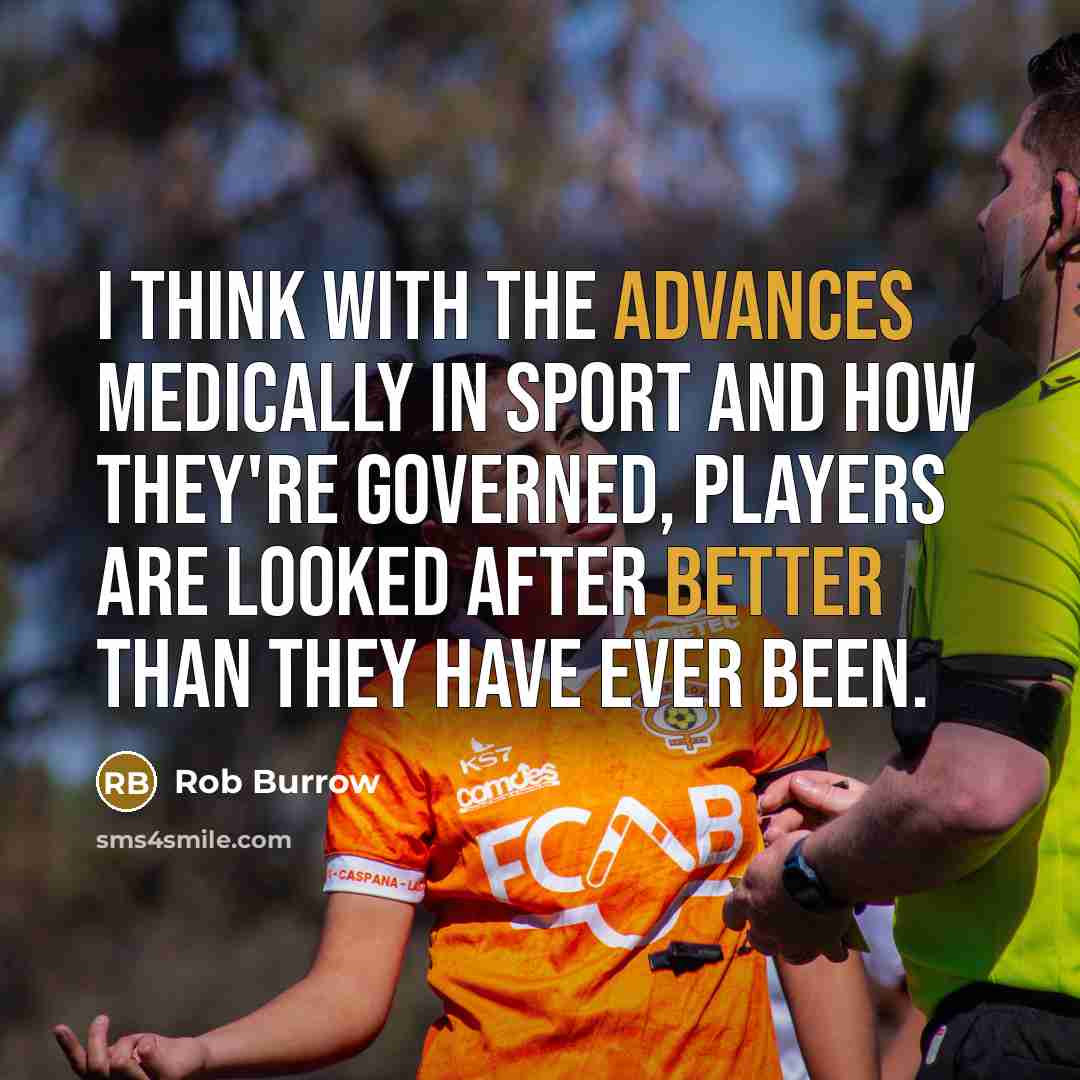 “I think with the advances medically in sport and how they're governed, players are looked after better than they have ever been.” quote by Rob Burrow