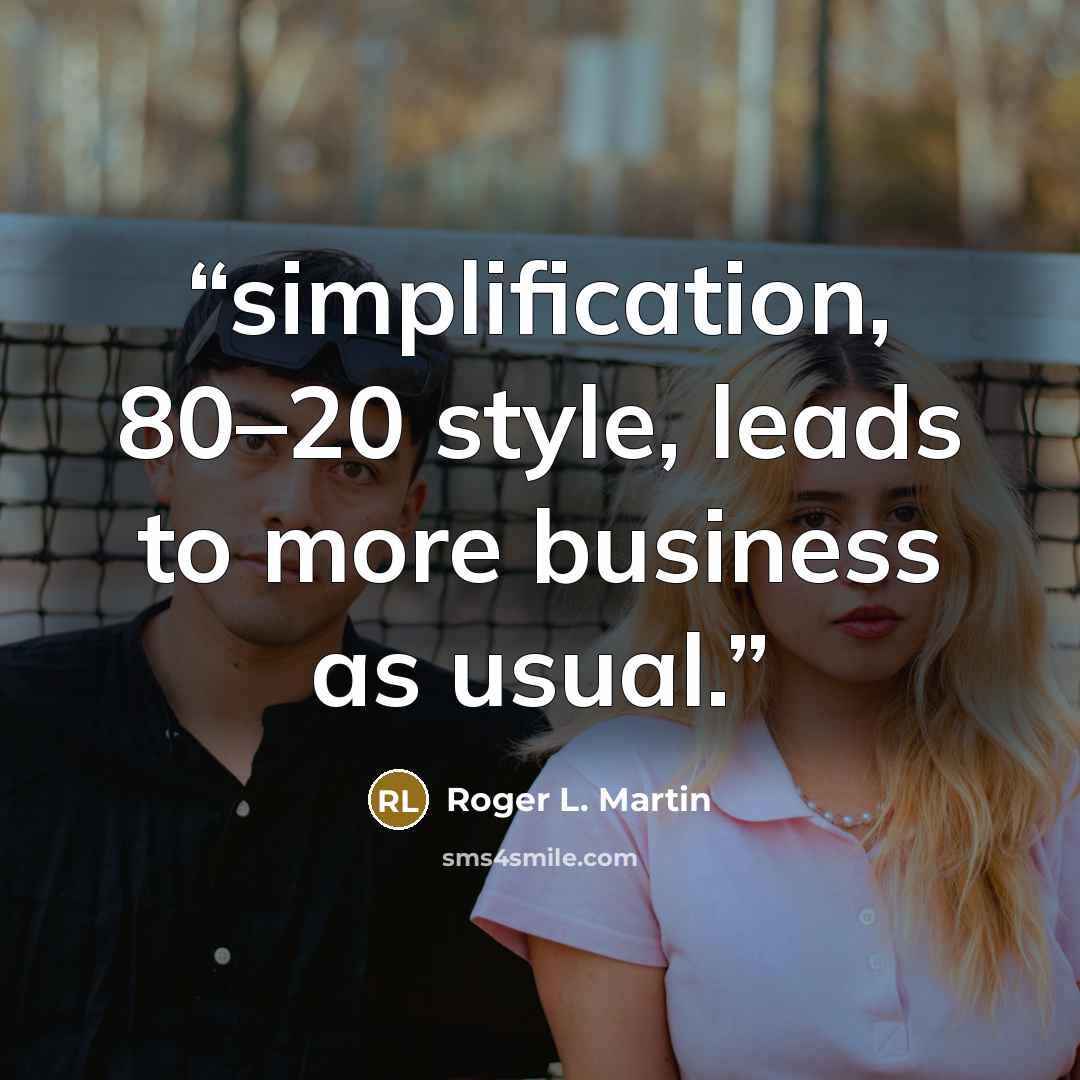 “simplification, 80–20 style, leads to more business as usual.” quote by Roger L. Martin
